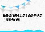 我要做門閥小說男主角最后結(jié)局（我要做門閥）