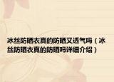 冰絲防曬衣真的防曬又透氣嗎（冰絲防曬衣真的防曬嗎詳細(xì)介紹）