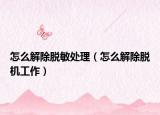 怎么解除脫敏處理（怎么解除脫機(jī)工作）