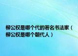 柳公權(quán)是哪個(gè)代的著名書法家（柳公權(quán)是哪個(gè)朝代人）