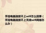 手提電腦連接不上wifi怎么回事（手提電腦連接不上無(wú)線wifi網(wǎng)絡(luò)怎么辦）