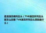 香港演員橫死街頭（TVB演員猝死街頭是怎么回事 TVB演員猝死街頭原因是什么）