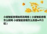 小度智能音箱如何連網(wǎng)絡(luò)（小度智能音箱怎么聯(lián)網(wǎng) 小度智能音箱怎么連接wifi介紹）