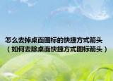 怎么去掉桌面圖標(biāo)的快捷方式箭頭（如何去除桌面快捷方式圖標(biāo)箭頭）