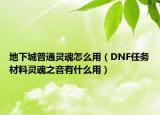 地下城普通靈魂怎么用（DNF任務材料靈魂之音有什么用）