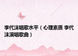 李代沫唱歌水平（心理素質(zhì) 李代沫演唱歌曲）