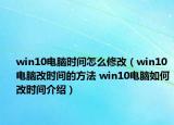 win10電腦時間怎么修改（win10電腦改時間的方法 win10電腦如何改時間介紹）