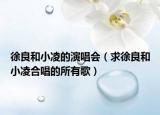 徐良和小凌的演唱會（求徐良和小凌合唱的所有歌）