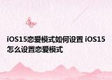 iOS15戀愛(ài)模式如何設(shè)置 iOS15怎么設(shè)置戀愛(ài)模式