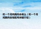 吃一個(gè)月雞胸肉會(huì)瘦么（吃一個(gè)月雞胸肉會(huì)增肌嗎詳細(xì)介紹）