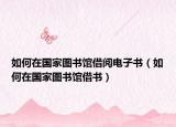 如何在國家圖書館借閱電子書（如何在國家圖書館借書）