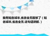 我有知者減半,省者全無(wú)就夠了（知者減半,省者全無(wú).這句話講解.）