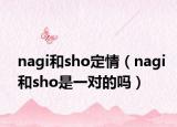 nagi和sho定情（nagi和sho是一對的嗎）