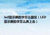 led顯示屏的字怎么固定（LED顯示屏的字怎么弄上去）