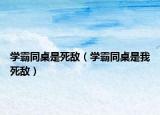 學霸同桌是死敵（學霸同桌是我死敵）