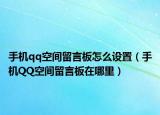 手機(jī)qq空間留言板怎么設(shè)置（手機(jī)QQ空間留言板在哪里）