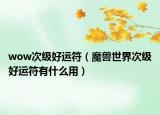 wow次級(jí)好運(yùn)符（魔獸世界次級(jí)好運(yùn)符有什么用）