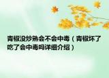 青椒沒炒熟會不會中毒（青椒壞了吃了會中毒嗎詳細介紹）