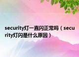 security燈一直閃正常嗎（security燈閃是什么原因）