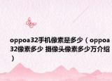 oppoa32手機(jī)像素是多少（oppoa32像素多少 攝像頭像素多少萬(wàn)介紹）