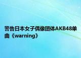 警告日本女子偶像團(tuán)體AKB48單曲《warning》