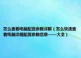 怎么查看電腦配置參數(shù)詳解（怎么快速查看電腦詳細配置參數(shù)信息——大全）
