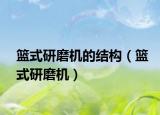 籃式研磨機的結(jié)構(gòu)（籃式研磨機）