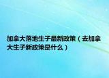 加拿大落地生子最新政策（去加拿大生子新政策是什么）