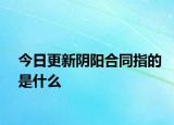 今日更新陰陽合同指的是什么