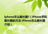 Iphone怎么截長圖?（iPhone手機(jī)截長圖的方法 iPhone怎么截長圖介紹）