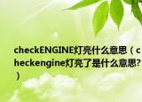 checkENGINE燈亮什么意思（checkengine燈亮了是什么意思?）