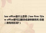 law office是什么意思（law firm 與law office都可以翻譯成律師事務(wù)所,但是二者有何區(qū)別?）