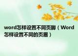 word怎樣設(shè)置不同頁腳（Word怎樣設(shè)置不同的頁眉）