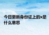 今日更新身份證上的x是什么意思