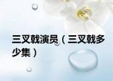 三叉戟演員（三叉戟多少集）