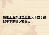 冒險(xiǎn)王衛(wèi)斯理之藍(lán)血人下載（冒險(xiǎn)王衛(wèi)斯理之藍(lán)血人）