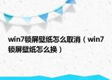win7鎖屏壁紙怎么取消（win7鎖屏壁紙怎么換）