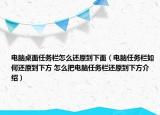 電腦桌面任務欄怎么還原到下面（電腦任務欄如何還原到下方 怎么把電腦任務欄還原到下方介紹）