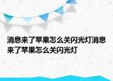 消息來了蘋果怎么關閃光燈消息來了蘋果怎么關閃光燈