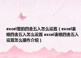 excel里的四舍五入怎么設(shè)置（excel表格四舍五入怎么設(shè)置 excel表格四舍五入設(shè)置怎么操作介紹）