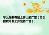 怎么攔截電腦上彈出的廣告（怎么攔截電腦上彈出的廣告）