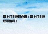 網(wǎng)上打字兼職應(yīng)用（網(wǎng)上打字兼職可信嗎）