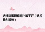 遠(yuǎn)視隱形眼鏡哪個(gè)牌子好（遠(yuǎn)視隱形眼鏡）