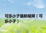 可樂小子最新視頻（可樂小子）