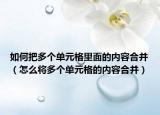 如何把多個單元格里面的內(nèi)容合并（怎么將多個單元格的內(nèi)容合并）