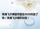 珠海飛沙灘暫停營業(yè)2020開放了嗎（珠海飛沙灘好玩嗎）