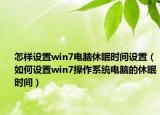 怎樣設置win7電腦休眠時間設置（如何設置win7操作系統(tǒng)電腦的休眠時間）