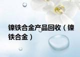 鎳鐵合金產(chǎn)品回收（鎳鐵合金）