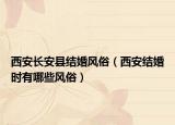 西安長安縣結(jié)婚風(fēng)俗（西安結(jié)婚時有哪些風(fēng)俗）