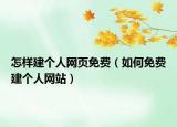 怎樣建個(gè)人網(wǎng)頁免費(fèi)（如何免費(fèi)建個(gè)人網(wǎng)站）